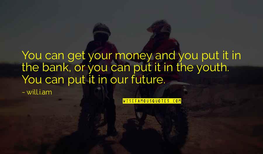 The Youth And The Future Quotes By Will.i.am: You can get your money and you put The Youth And The Future Quotes By Will.i.am: You can get your money and you put