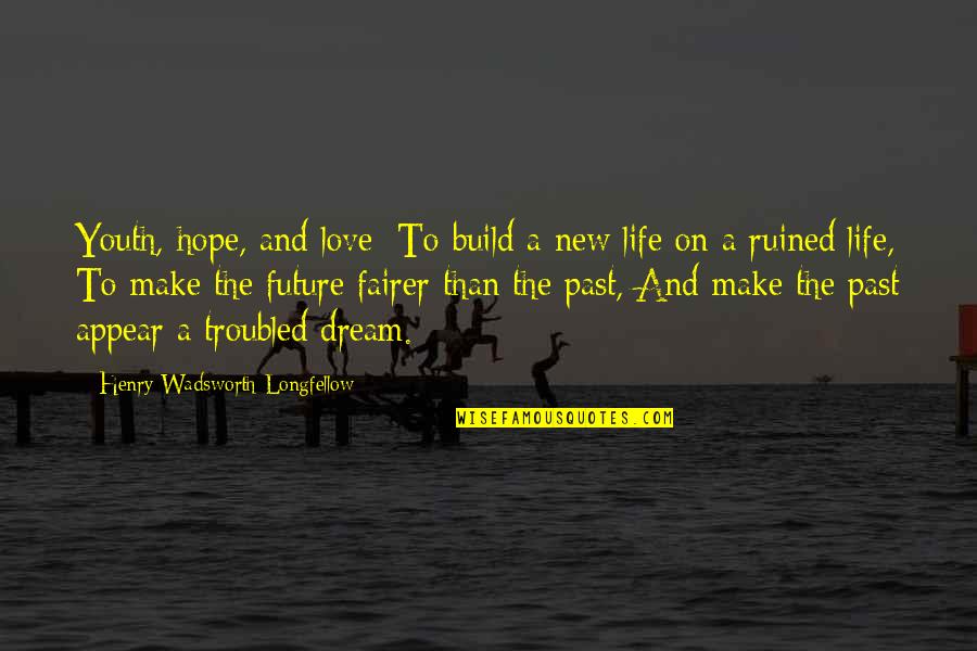 The Youth Is The Hope Of Our Future Quotes By Henry Wadsworth Longfellow: Youth, hope, and love: To build a new