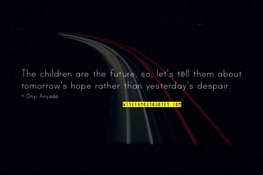 The Youth Is The Hope Of Our Future Quotes By Onyi Anyado: The children are the future, so, let's tell