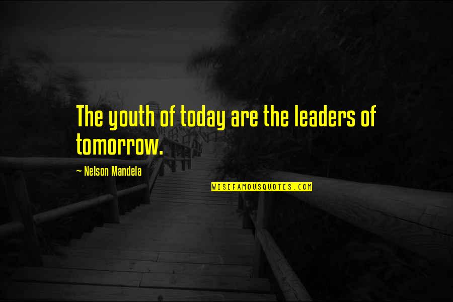 The Youth Of Tomorrow Quotes By Nelson Mandela: The youth of today are the leaders of