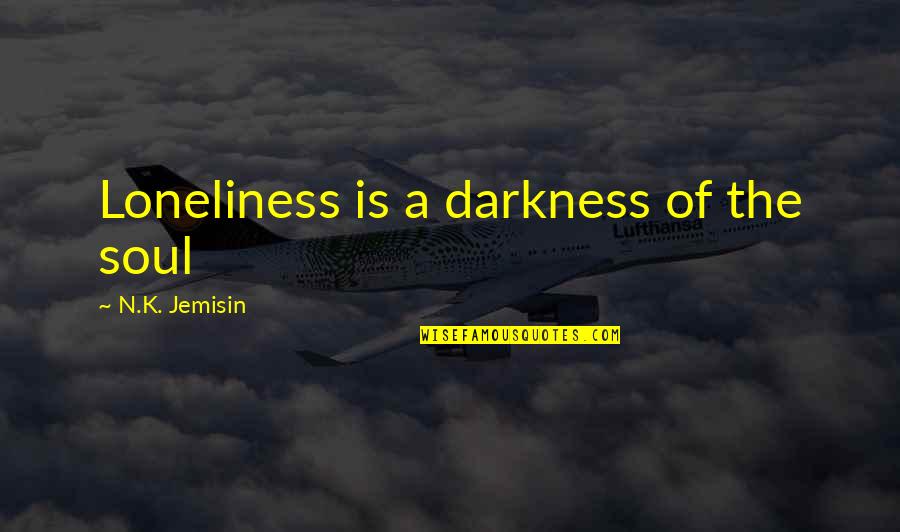 The Zhou Dynasty Quotes By N.K. Jemisin: Loneliness is a darkness of the soul