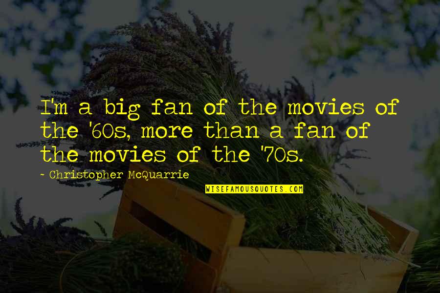 The'60s Quotes By Christopher McQuarrie: I'm a big fan of the movies of