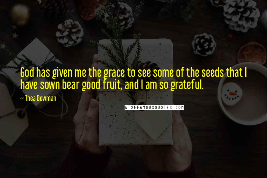 Thea Bowman quotes: God has given me the grace to see some of the seeds that I have sown bear good fruit, and I am so grateful.