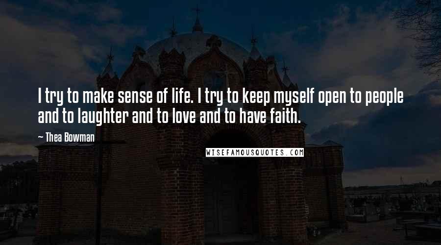 Thea Bowman quotes: I try to make sense of life. I try to keep myself open to people and to laughter and to love and to have faith.