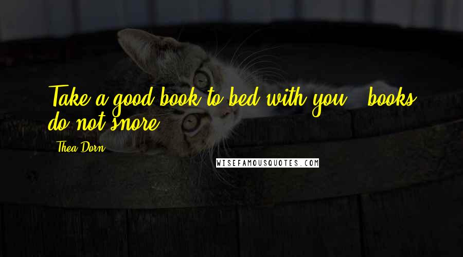 Thea Dorn quotes: Take a good book to bed with you - books do not snore.