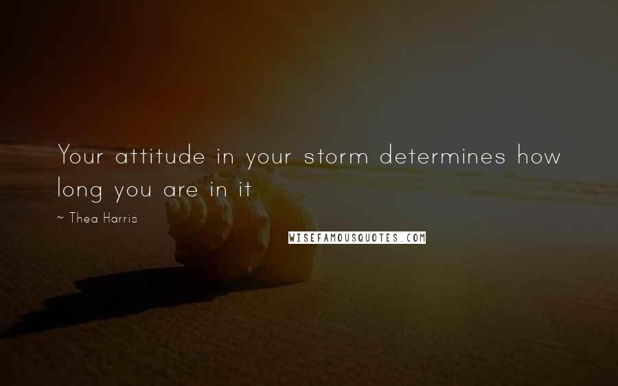 Thea Harris quotes: Your attitude in your storm determines how long you are in it