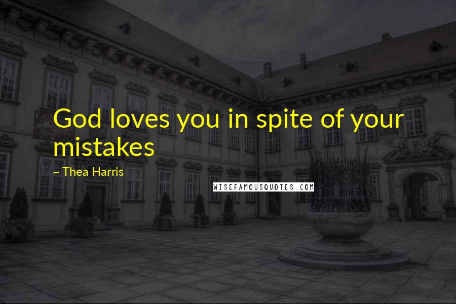 Thea Harris quotes: God loves you in spite of your mistakes