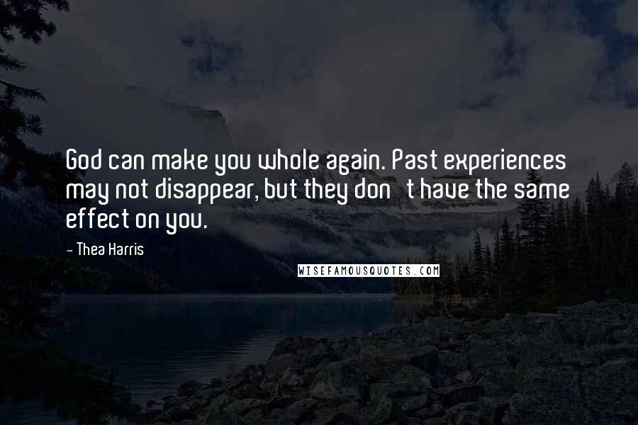 Thea Harris quotes: God can make you whole again. Past experiences may not disappear, but they don't have the same effect on you.
