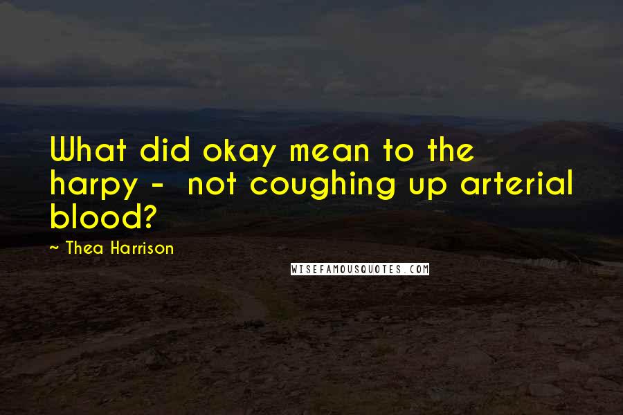 Thea Harrison quotes: What did okay mean to the harpy - not coughing up arterial blood?