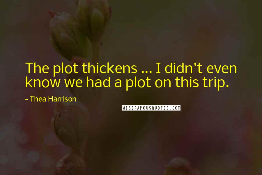 Thea Harrison quotes: The plot thickens ... I didn't even know we had a plot on this trip.