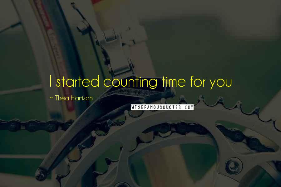 Thea Harrison quotes: I started counting time for you