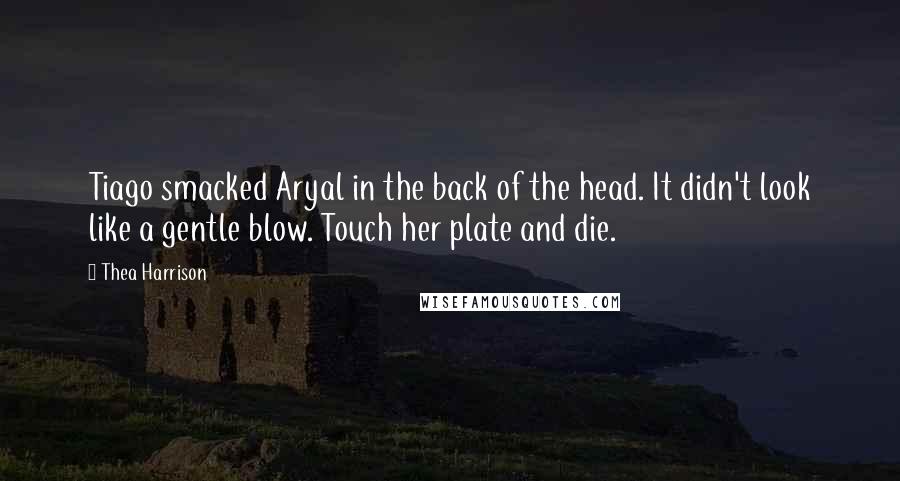 Thea Harrison quotes: Tiago smacked Aryal in the back of the head. It didn't look like a gentle blow. Touch her plate and die.