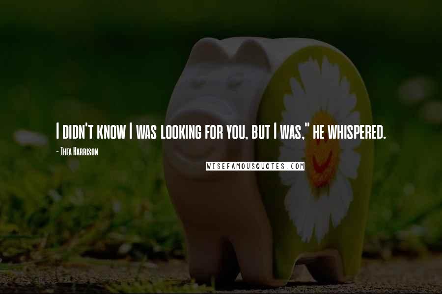 Thea Harrison quotes: I didn't know I was looking for you, but I was," he whispered.
