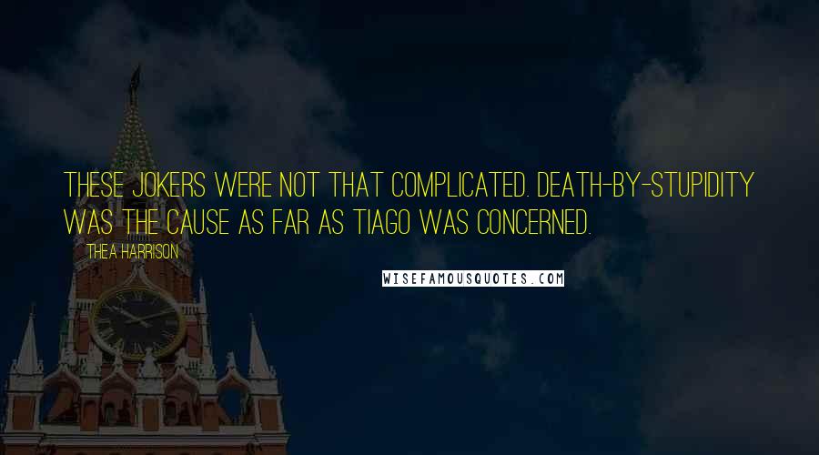 Thea Harrison quotes: These jokers were not that complicated. Death-by-stupidity was the cause as far as Tiago was concerned.