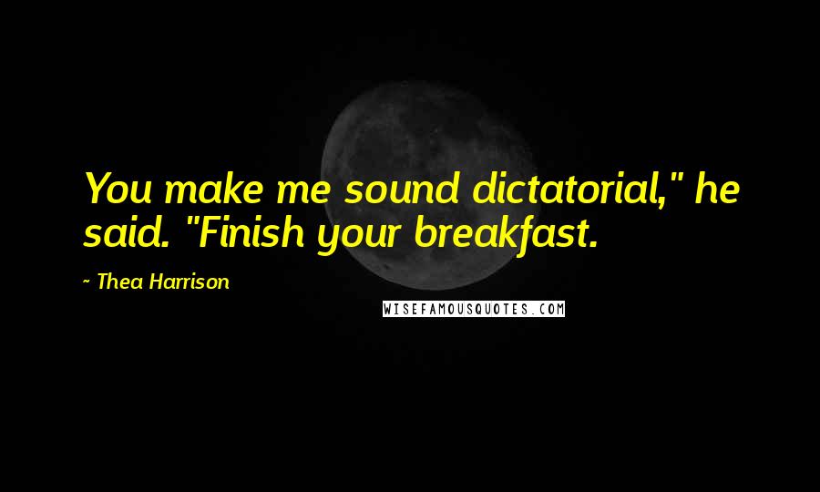 Thea Harrison quotes: You make me sound dictatorial," he said. "Finish your breakfast.