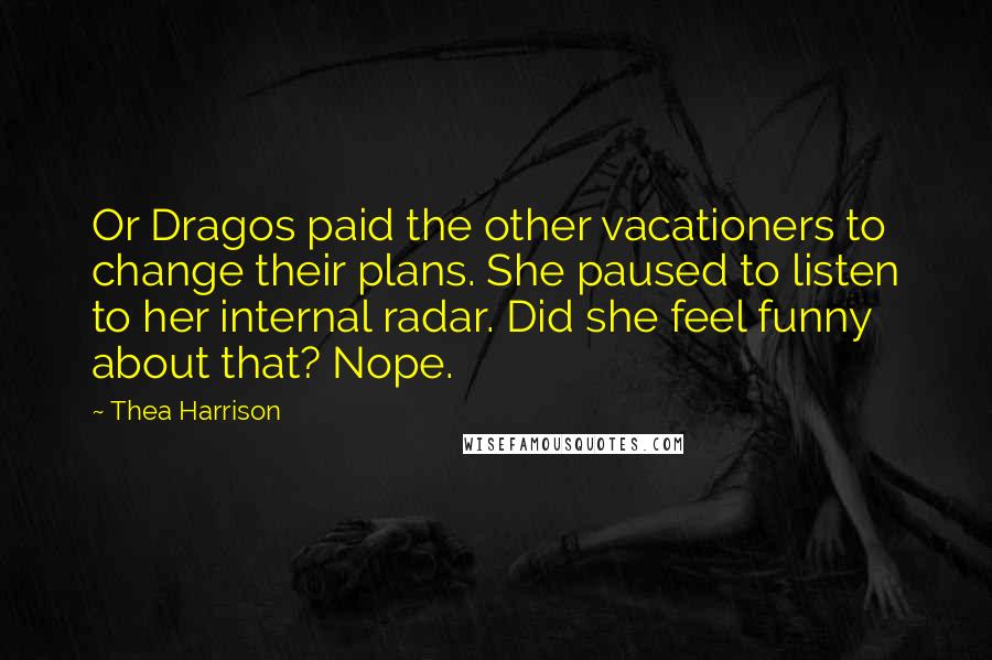 Thea Harrison quotes: Or Dragos paid the other vacationers to change their plans. She paused to listen to her internal radar. Did she feel funny about that? Nope.