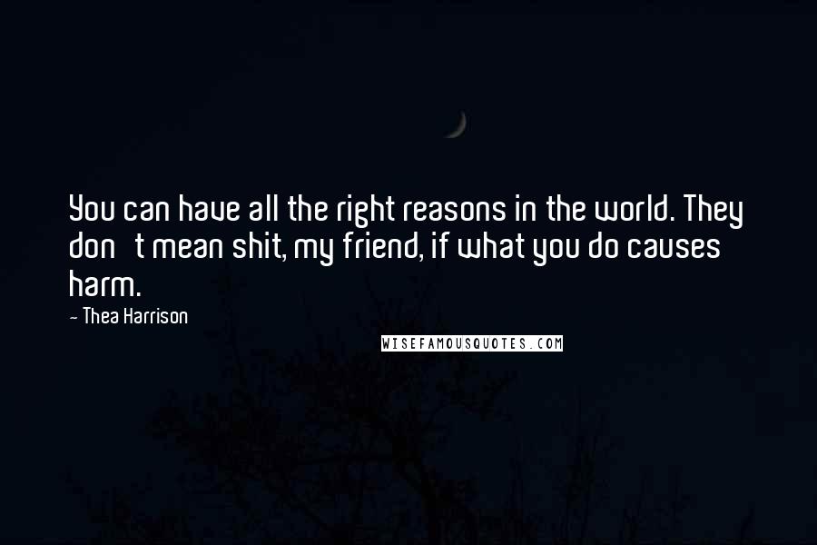 Thea Harrison quotes: You can have all the right reasons in the world. They don't mean shit, my friend, if what you do causes harm.