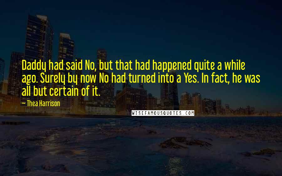 Thea Harrison quotes: Daddy had said No, but that had happened quite a while ago. Surely by now No had turned into a Yes. In fact, he was all but certain of it.