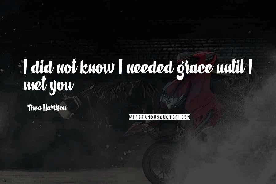 Thea Harrison quotes: I did not know I needed grace until I met you.