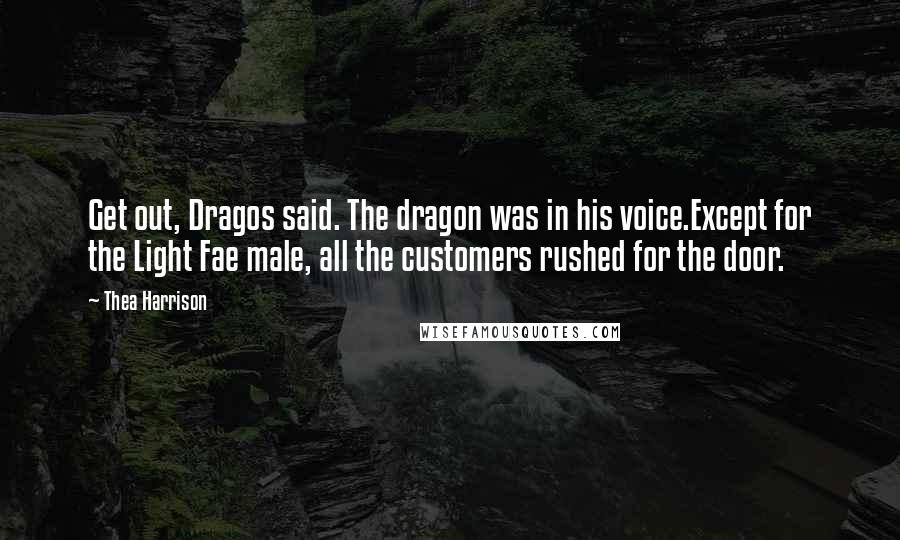 Thea Harrison quotes: Get out, Dragos said. The dragon was in his voice.Except for the Light Fae male, all the customers rushed for the door.