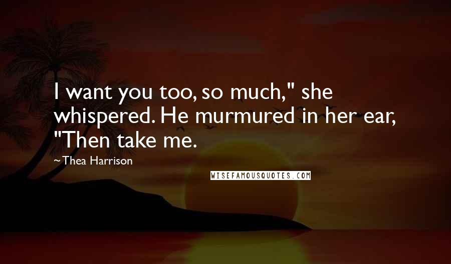 Thea Harrison quotes: I want you too, so much," she whispered. He murmured in her ear, "Then take me.