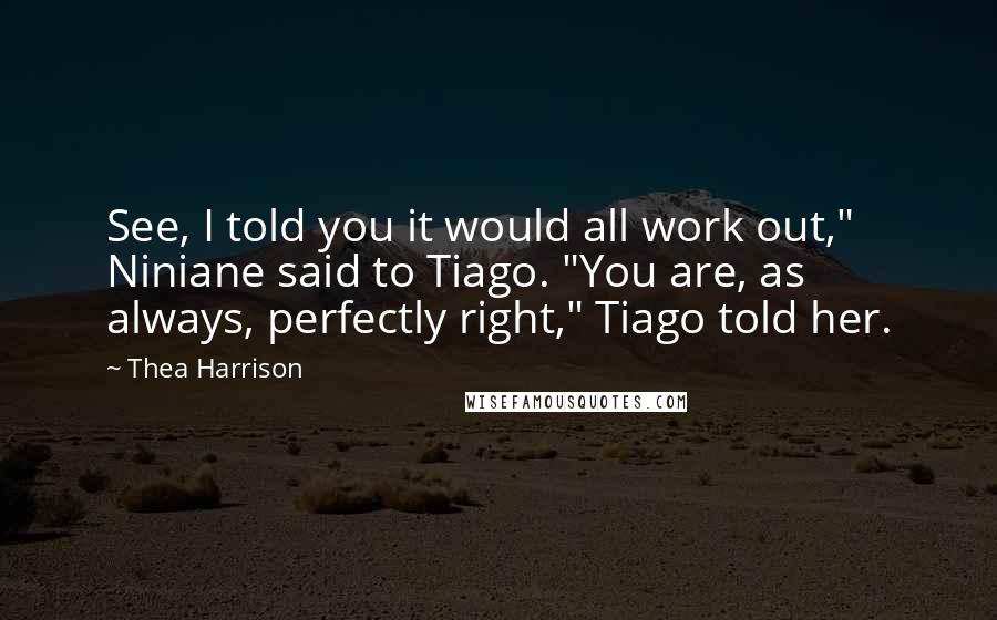 Thea Harrison quotes: See, I told you it would all work out," Niniane said to Tiago. "You are, as always, perfectly right," Tiago told her.
