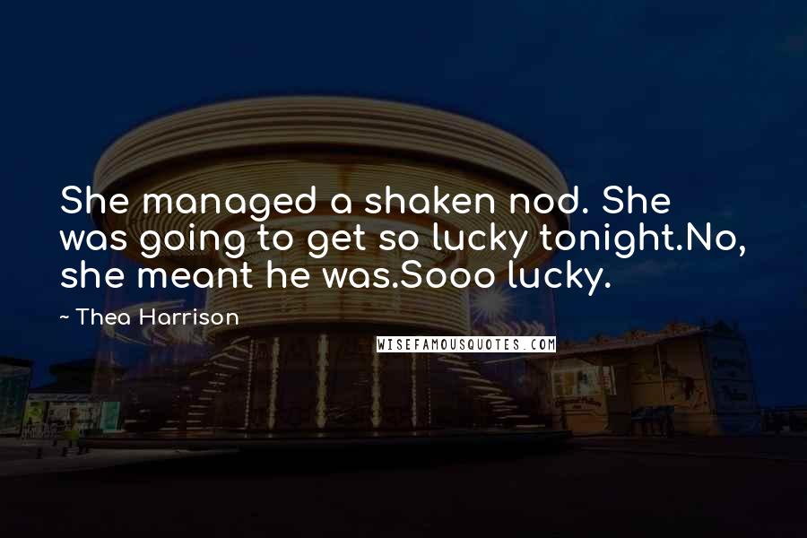 Thea Harrison quotes: She managed a shaken nod. She was going to get so lucky tonight.No, she meant he was.Sooo lucky.