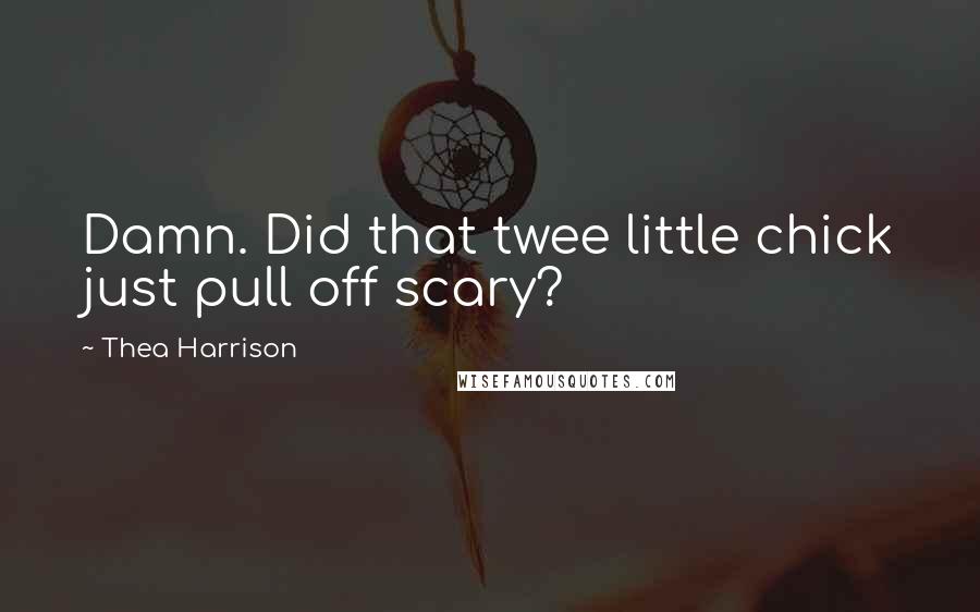 Thea Harrison quotes: Damn. Did that twee little chick just pull off scary?