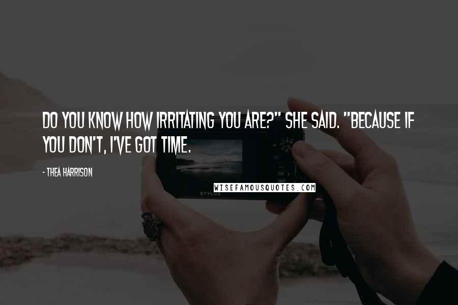 Thea Harrison quotes: Do you know how irritating you are?" she said. "Because if you don't, I've got time.