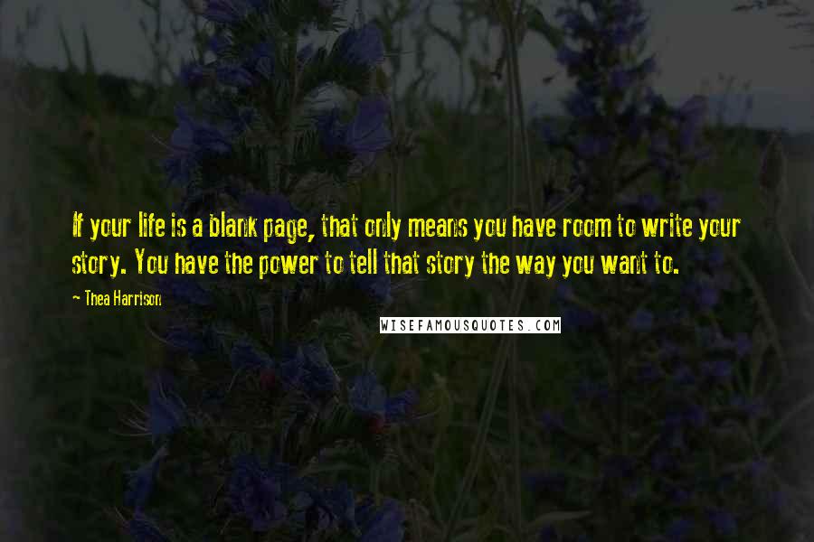 Thea Harrison quotes: If your life is a blank page, that only means you have room to write your story. You have the power to tell that story the way you want to.