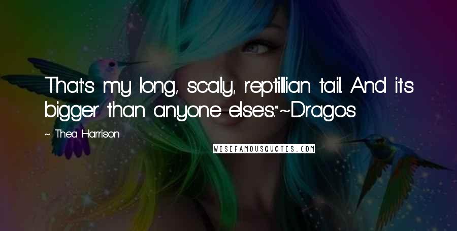Thea Harrison quotes: That's my long, scaly, reptillian tail. And it's bigger than anyone else's."~Dragos