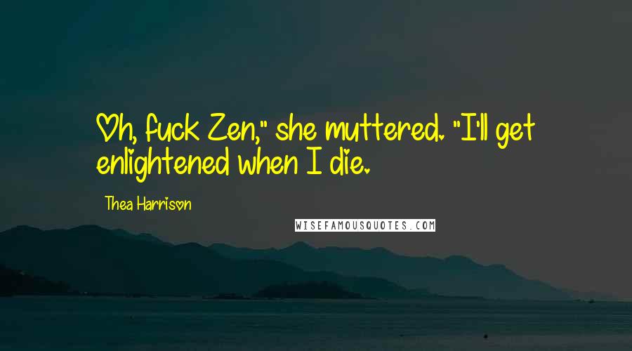 Thea Harrison quotes: Oh, fuck Zen," she muttered. "I'll get enlightened when I die.