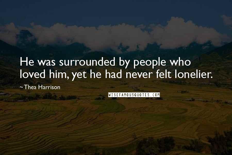 Thea Harrison quotes: He was surrounded by people who loved him, yet he had never felt lonelier.