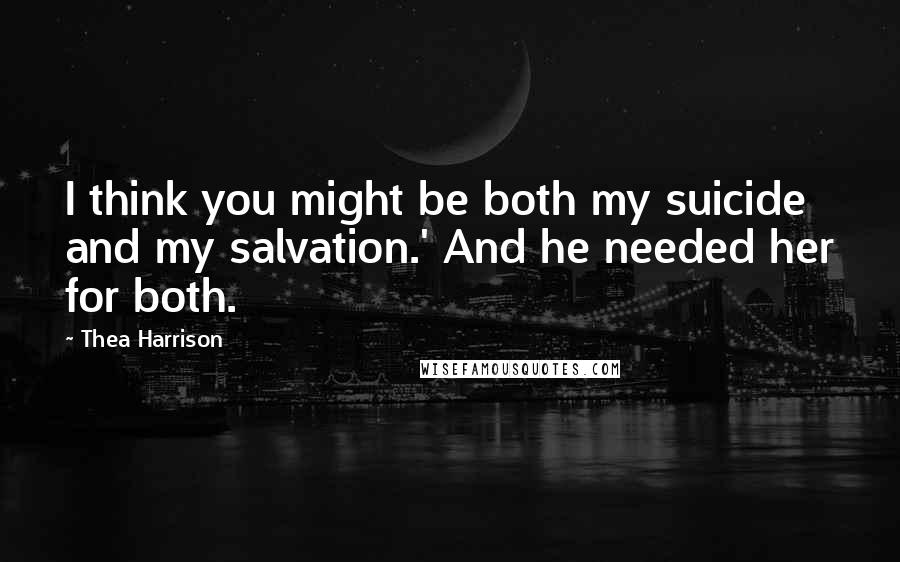 Thea Harrison quotes: I think you might be both my suicide and my salvation.' And he needed her for both.