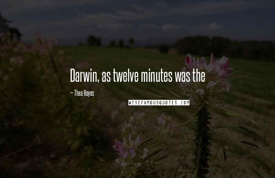 Thea Hayes quotes: Darwin, as twelve minutes was the
