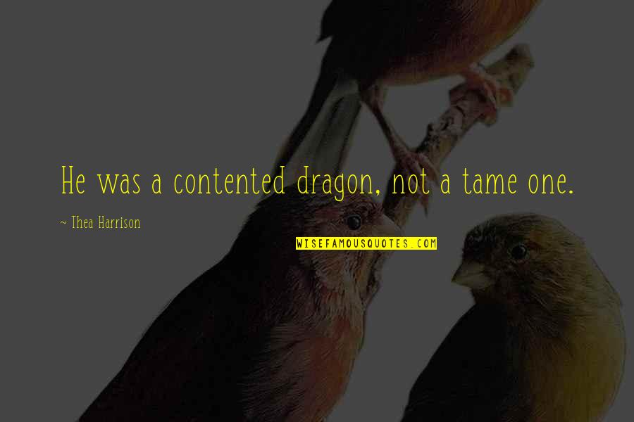 Thea Quotes By Thea Harrison: He was a contented dragon, not a tame Thea Quotes By Thea Harrison: He was a contented dragon, not a tame