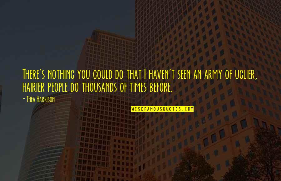 Thea Quotes By Thea Harrison: There's nothing you could do that I haven't Thea Quotes By Thea Harrison: There's nothing you could do that I haven't