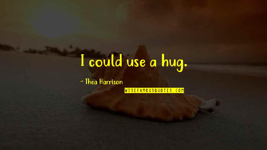 Thea Quotes By Thea Harrison: I could use a hug. Thea Quotes By Thea Harrison: I could use a hug.