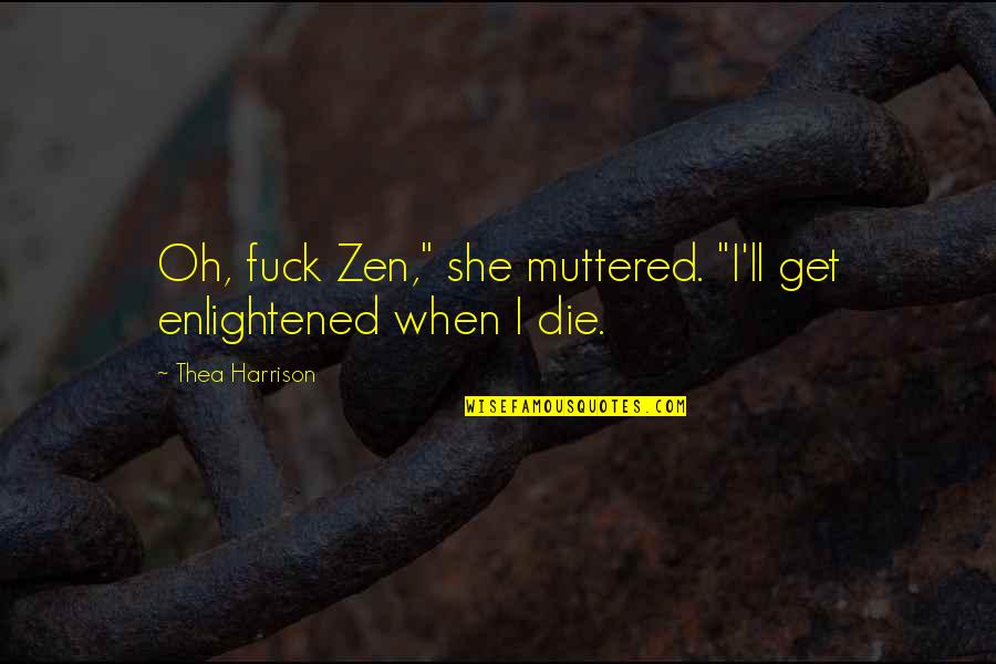 Thea Quotes By Thea Harrison: Oh, fuck Zen," she muttered. "I'll get enlightened Thea Quotes By Thea Harrison: Oh, fuck Zen," she muttered. "I'll get enlightened