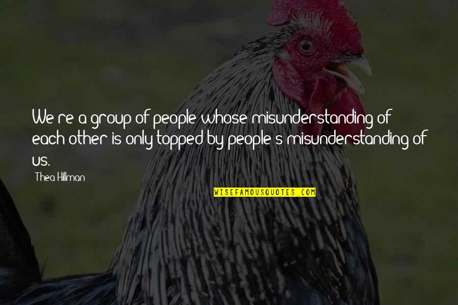 Thea Quotes By Thea Hillman: We're a group of people whose misunderstanding of Thea Quotes By Thea Hillman: We're a group of people whose misunderstanding of