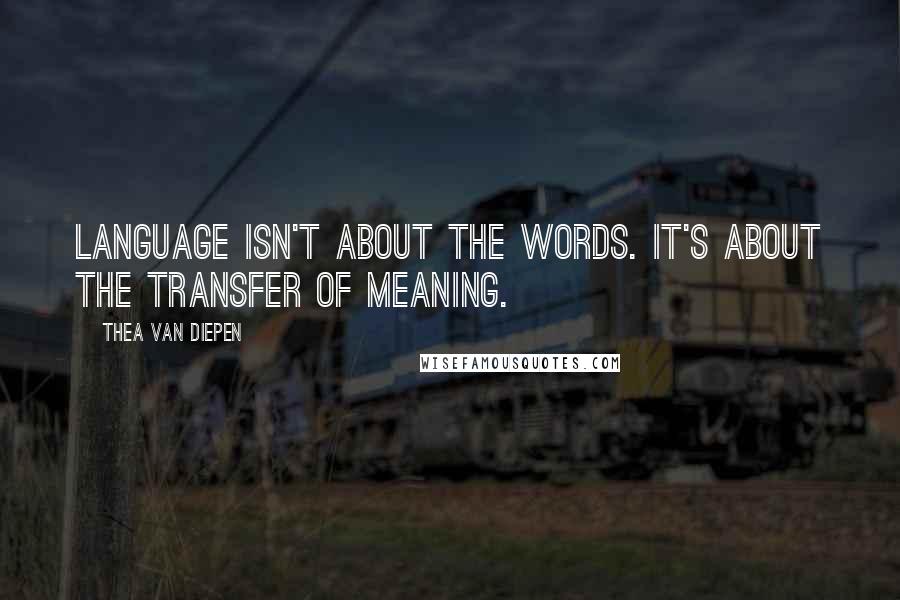 Thea Van Diepen quotes: Language isn't about the words. It's about the transfer of meaning.