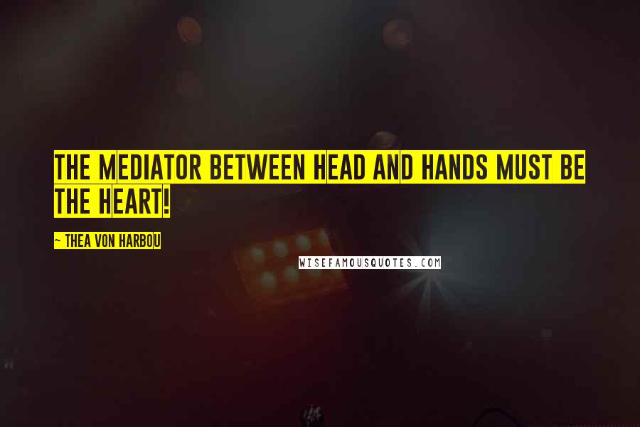 Thea Von Harbou quotes: The mediator between head and hands must be the heart!