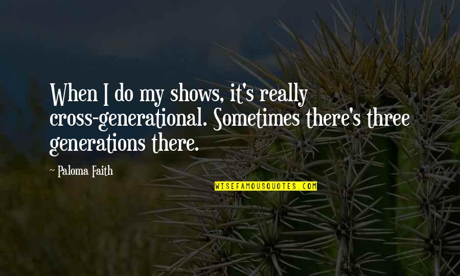 Thealps Quotes By Paloma Faith: When I do my shows, it's really cross-generational. Thealps Quotes By Paloma Faith: When I do my shows, it's really cross-generational.