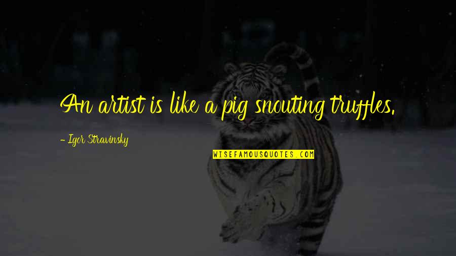Theandersonsgraingroup Quotes By Igor Stravinsky: An artist is like a pig snouting truffles.