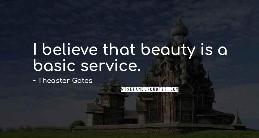 Theaster Gates quotes: I believe that beauty is a basic service.