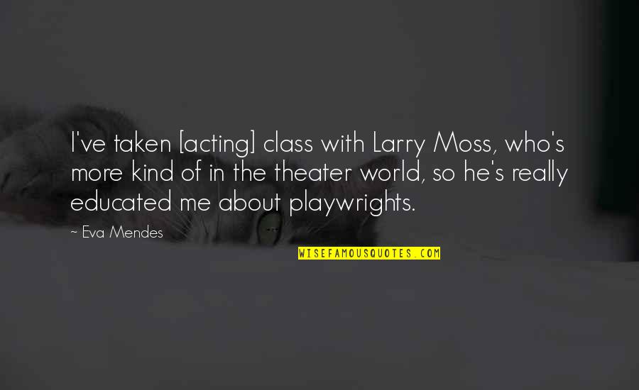 Theater Acting Quotes By Eva Mendes: I've taken [acting] class with Larry Moss, who's