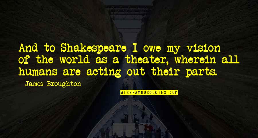 Theater Acting Quotes By James Broughton: And to Shakespeare I owe my vision of