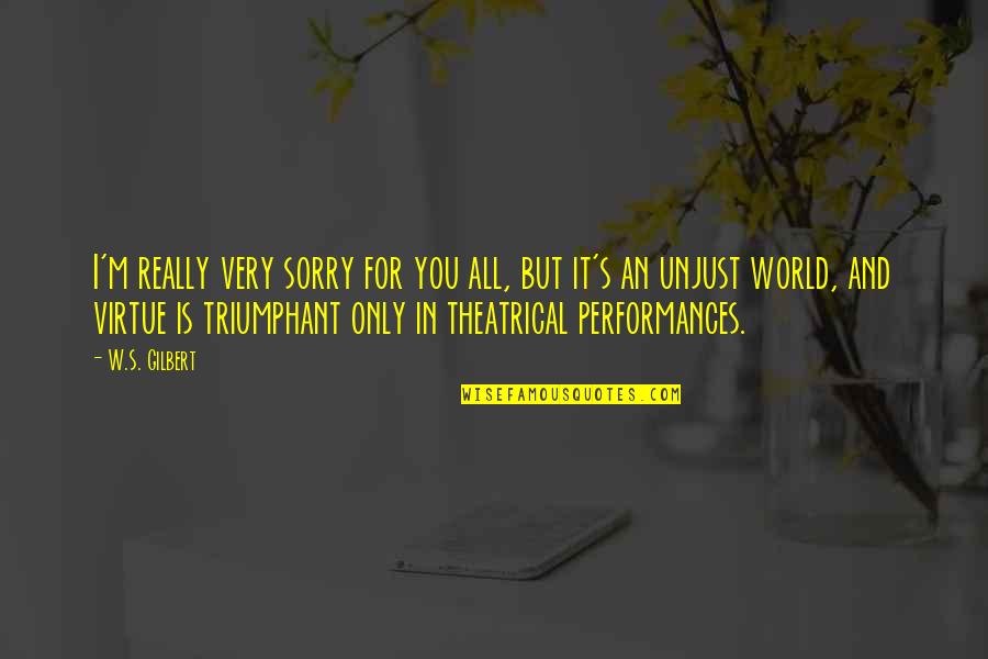 Theater Acting Quotes By W.S. Gilbert: I'm really very sorry for you all, but