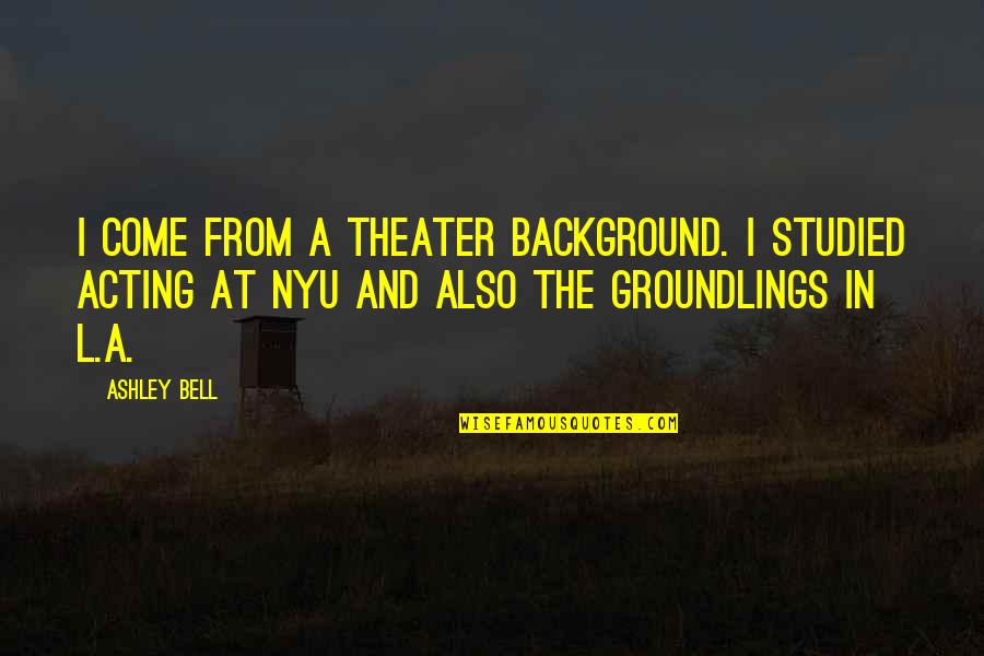 Theater And Acting Quotes By Ashley Bell: I come from a theater background. I studied