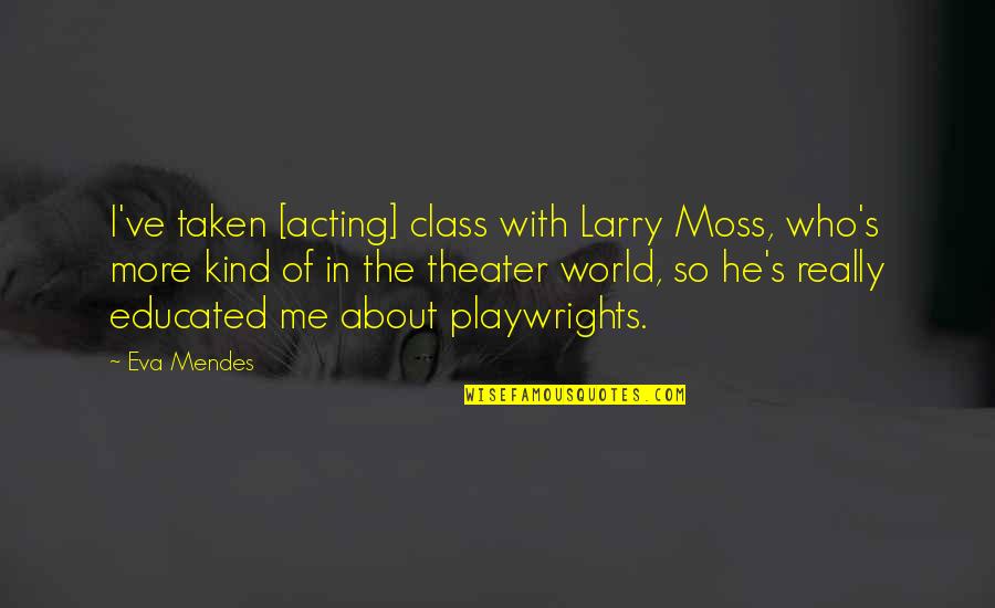 Theater And Acting Quotes By Eva Mendes: I've taken [acting] class with Larry Moss, who's